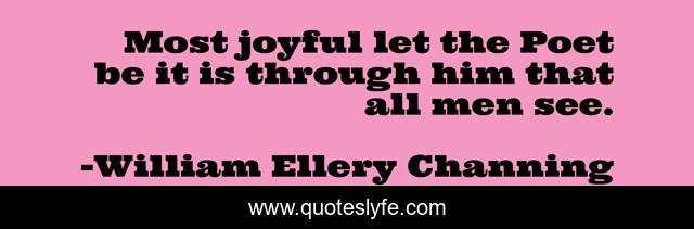 Most joyful let the Poet be it is through him that all men see.