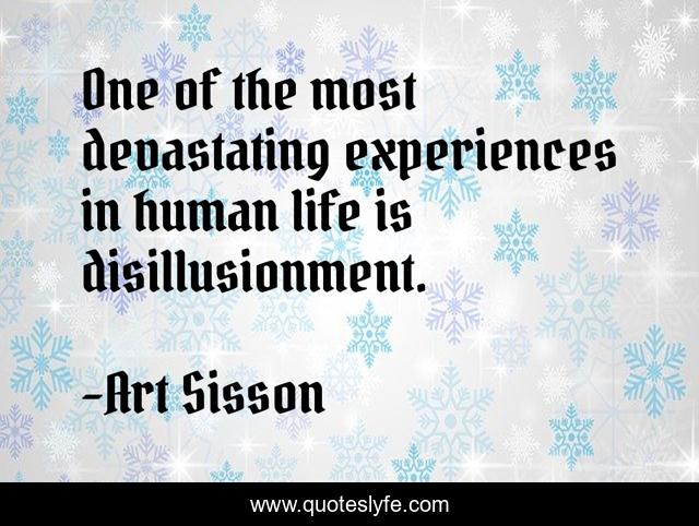 One of the most devastating experiences in human life is disillusionment.