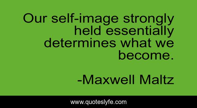 Our self-image strongly held essentially determines what we become.
