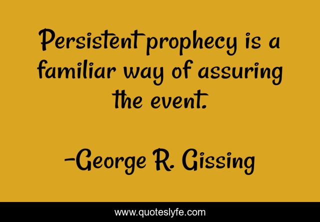 Persistent prophecy is a familiar way of assuring the event.