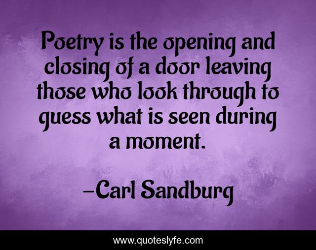 Poetry is the opening and closing of a door leaving those who look through to guess what is seen during a moment.
