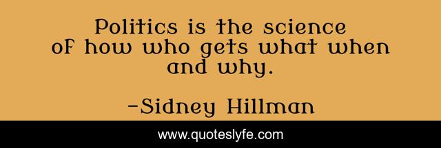 Politics is the science of how who gets what when and why.