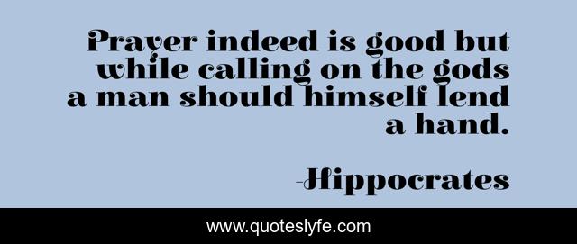 Prayer indeed is good but while calling on the gods a man should himself lend a hand.