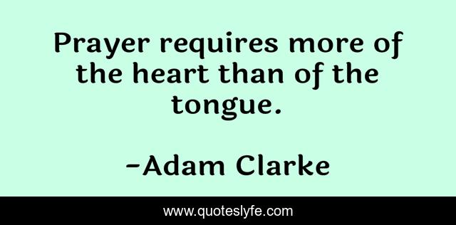 Prayer requires more of the heart than of the tongue.