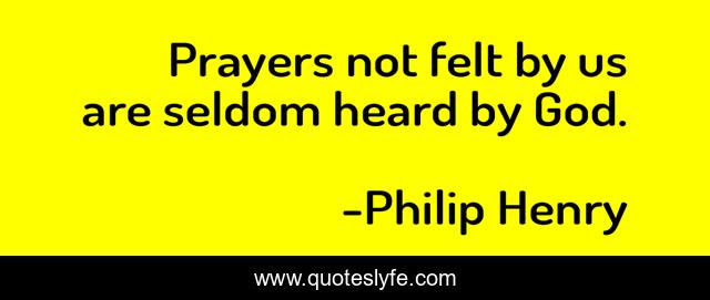 Prayers not felt by us are seldom heard by God.