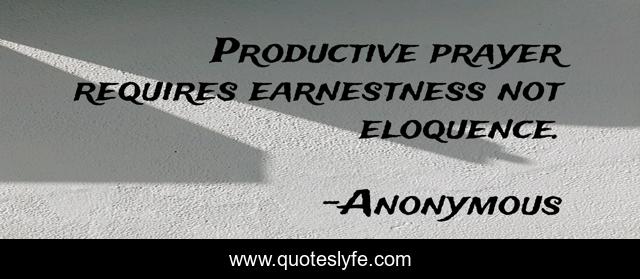 Productive prayer requires earnestness not eloquence.