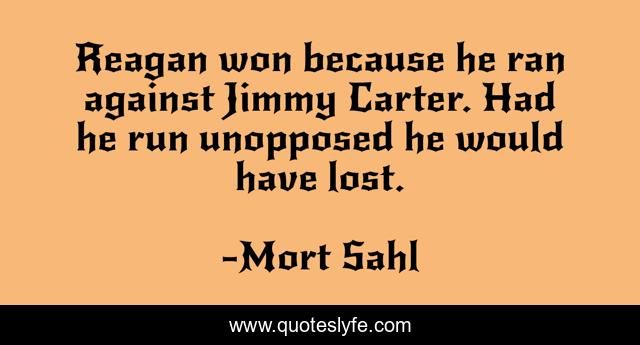 Reagan won because he ran against Jimmy Carter. Had he run unopposed he would have lost.