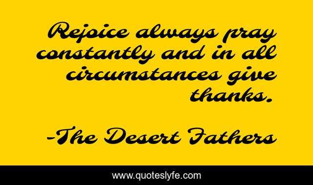 Rejoice always pray constantly and in all circumstances give thanks.