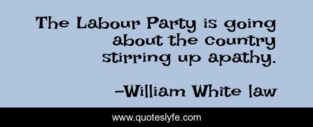 The Labour Party is going about the country stirring up apathy.