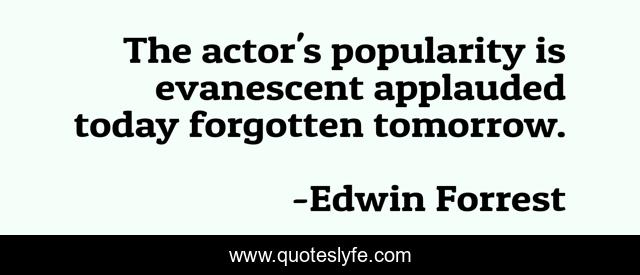 The actor's popularity is evanescent applauded today forgotten tomorrow.