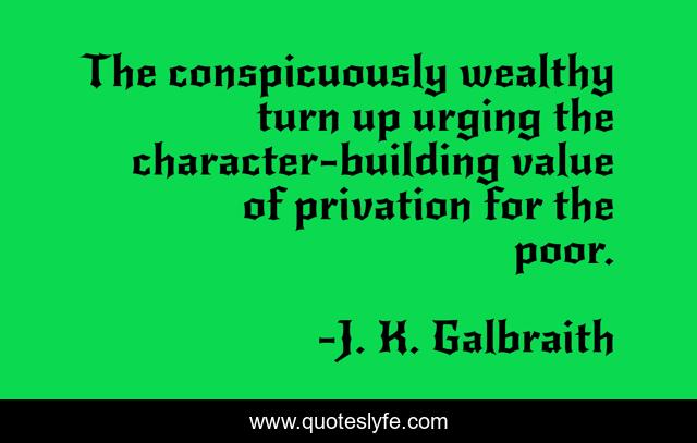 The conspicuously wealthy turn up urging the character-building value of privation for the poor.