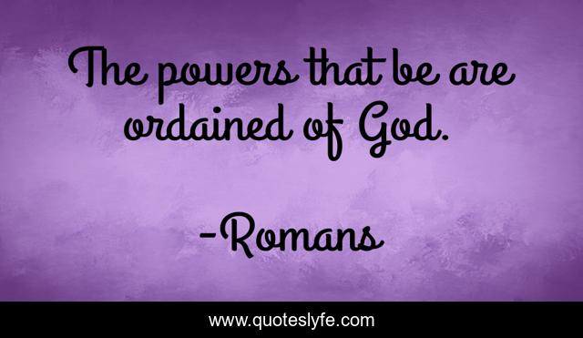 The powers that be are ordained of God.