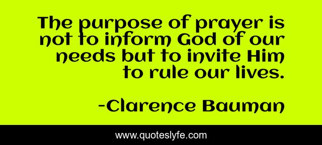 The purpose of prayer is not to inform God of our needs but to invite Him to rule our lives.