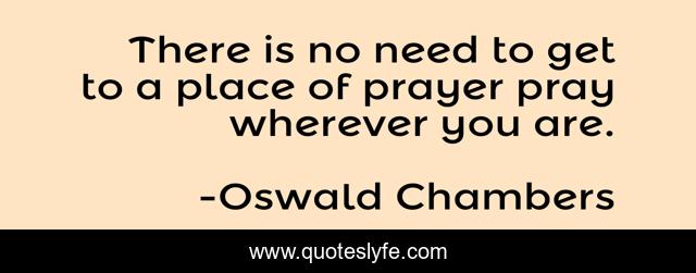 There is no need to get to a place of prayer pray wherever you are.
