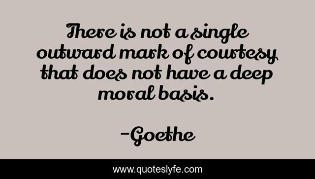 There is not a single outward mark of courtesy that does not have a deep moral basis.