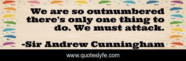 We are so outnumbered there's only one thing to do. We must attack.