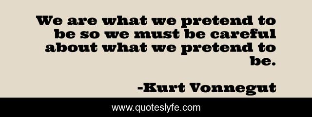 We are what we pretend to be so we must be careful about what we pretend to be.