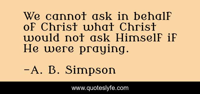 We cannot ask in behalf of Christ what Christ would not ask Himself if He were praying.