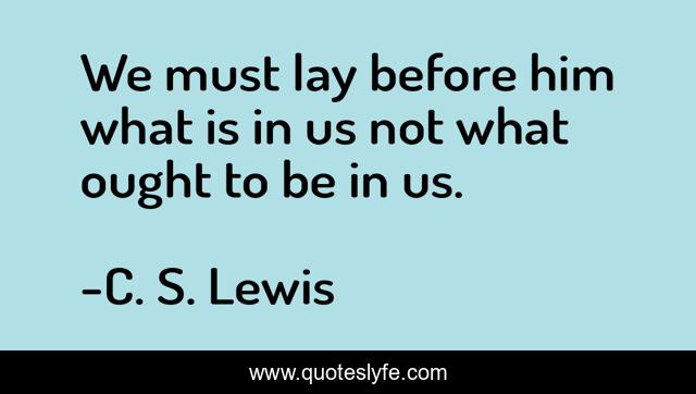 We must lay before him what is in us not what ought to be in us.