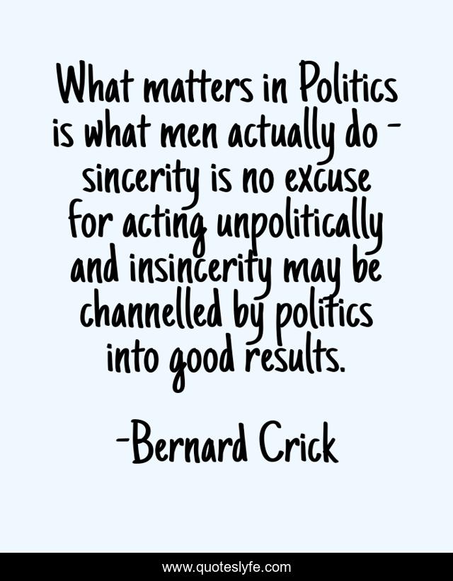 What matters in Politics is what men actually do - sincerity is no excuse for acting unpolitically and insincerity may be channelled by politics into good results.