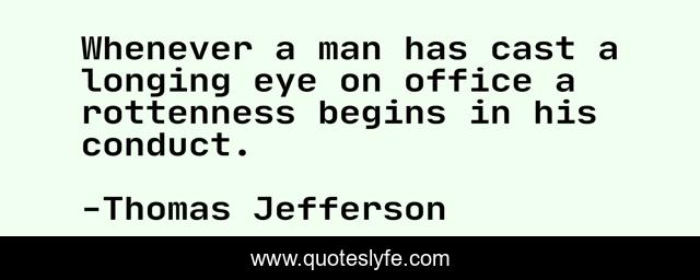 Whenever a man has cast a longing eye on office a rottenness begins in his conduct.