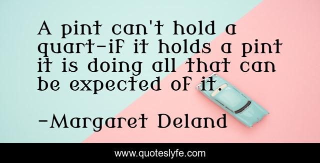 A pint can't hold a quart-if it holds a pint it is doing all that can be expected of it.