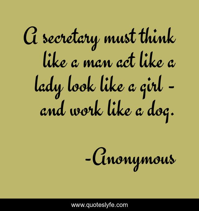 A secretary must think like a man act like a lady look like a girl - and work like a dog.