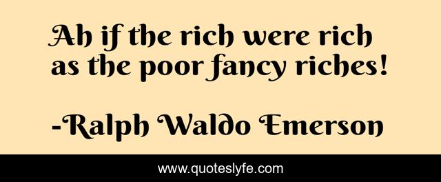 Ah if the rich were rich as the poor fancy riches!