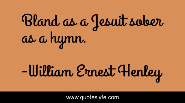 Bland as a Jesuit sober as a hymn.