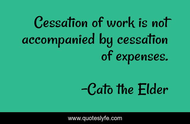 Cessation of work is not accompanied by cessation of expenses.