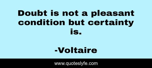 Doubt is not a pleasant condition but certainty is.