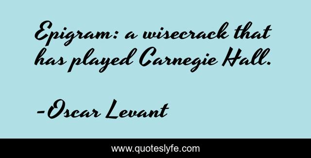 Epigram: a wisecrack that has played Carnegie Hall.