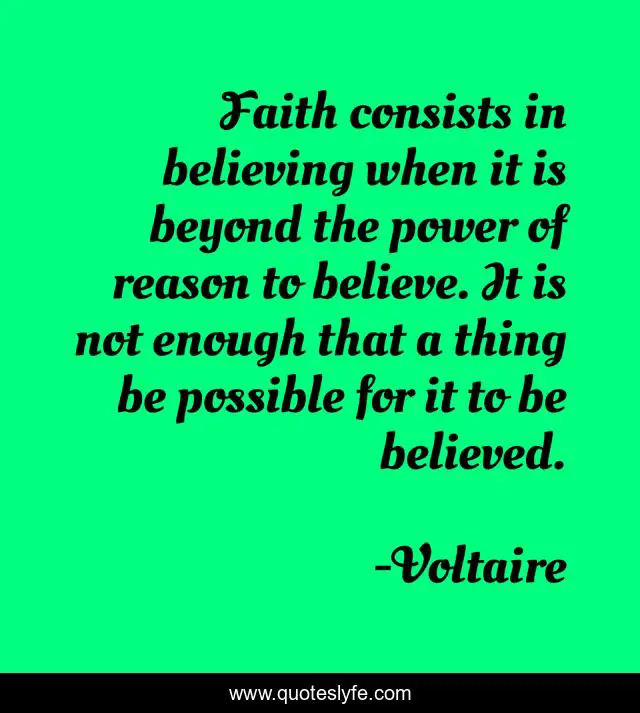 Faith consists in believing when it is beyond the power of reason to believe. It is not enough that a thing be possible for it to be believed.