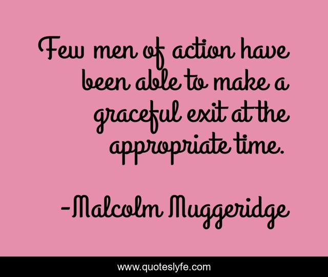 Few men of action have been able to make a graceful exit at the appropriate time.