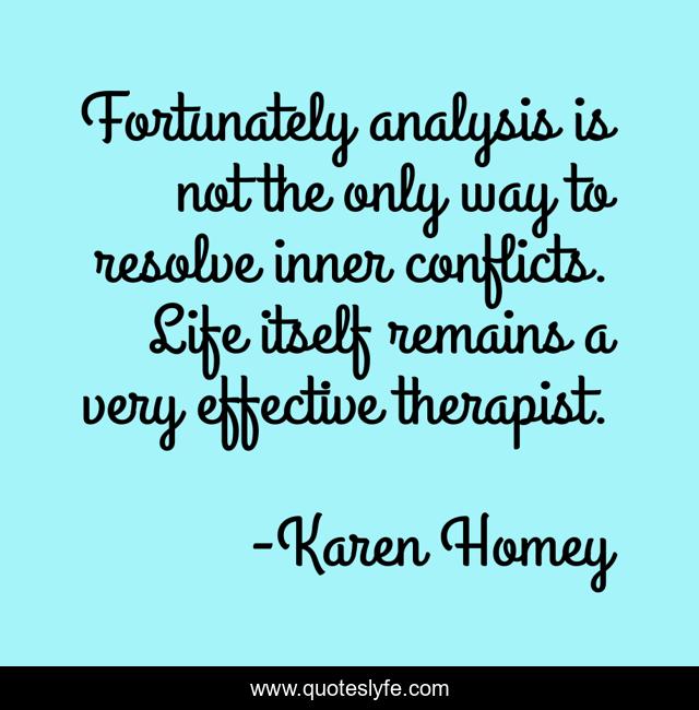 Fortunately analysis is not the only way to resolve inner conflicts. Life itself remains a very effective therapist.