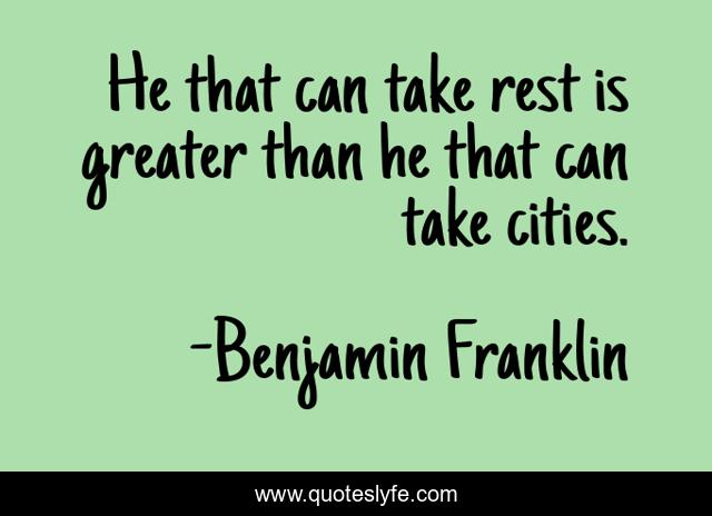 He that can take rest is greater than he that can take cities.