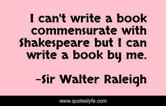 I can't write a book commensurate with Shakespeare but I can write a book by me.