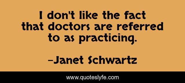 I don't like the fact that doctors are referred to as practicing.