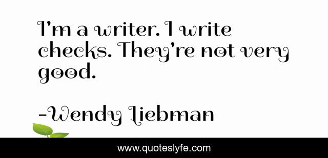 I'm a writer. I write checks. They're not very good.