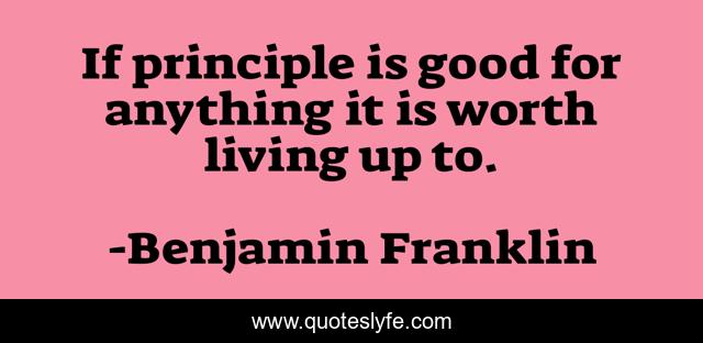 If principle is good for anything it is worth living up to.
