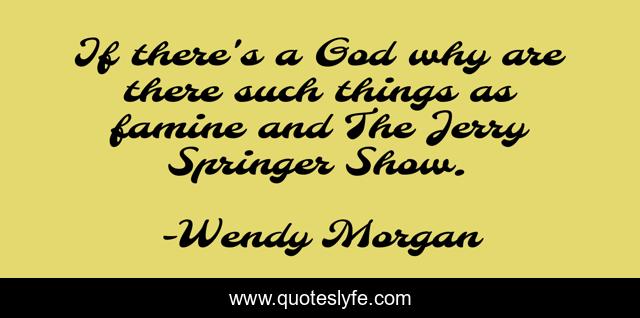 If there's a God why are there such things as famine and The Jerry Springer Show.