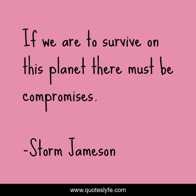 If we are to survive on this planet there must be compromises.