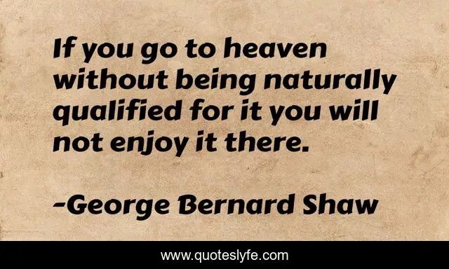 If you go to heaven without being naturally qualified for it you will not enjoy it there.