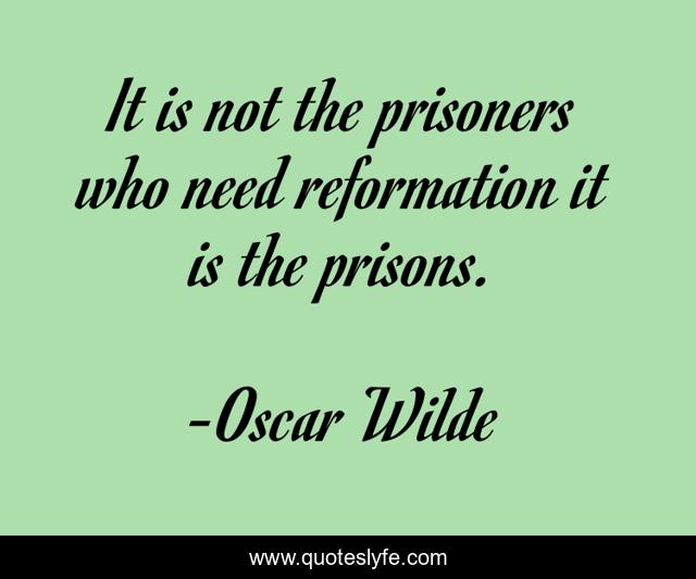 It is not the prisoners who need reformation it is the prisons.