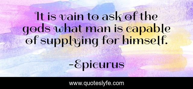 It is vain to ask of the gods what man is capable of supplying for himself.
