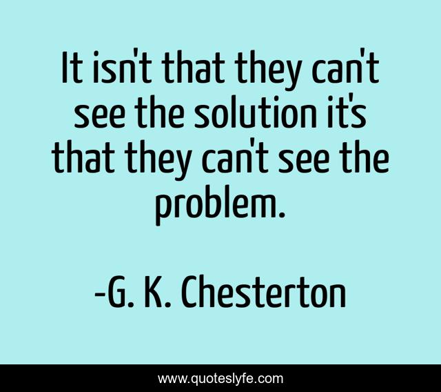 It isn't that they can't see the solution it's that they can't see the problem.