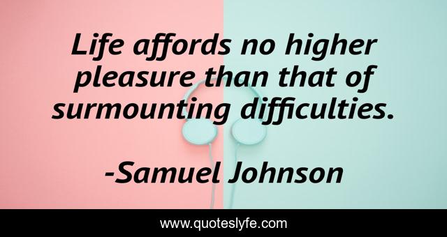 Life affords no higher pleasure than that of surmounting difficulties.