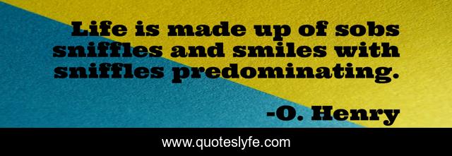 Life is made up of sobs sniffles and smiles with sniffles predominating.
