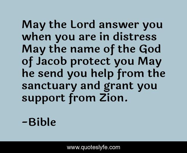 May the Lord answer you when you are in distress May the name of the God of Jacob protect you May he send you help from the sanctuary and grant you support from Zion.