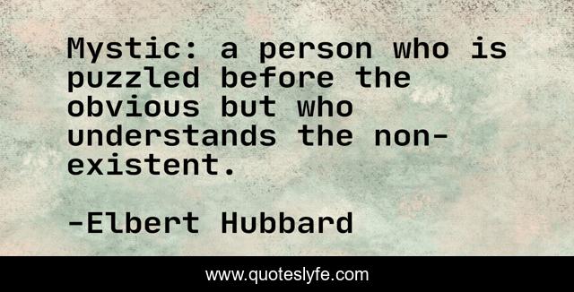 Mystic: a person who is puzzled before the obvious but who understands the non-existent.